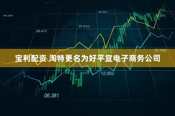 宝利配资 淘特更名为好平宜电子商务公司