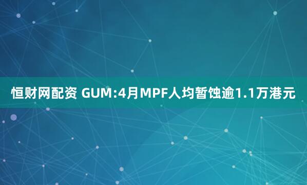 恒财网配资 GUM:4月MPF人均暂蚀逾1.1万港元