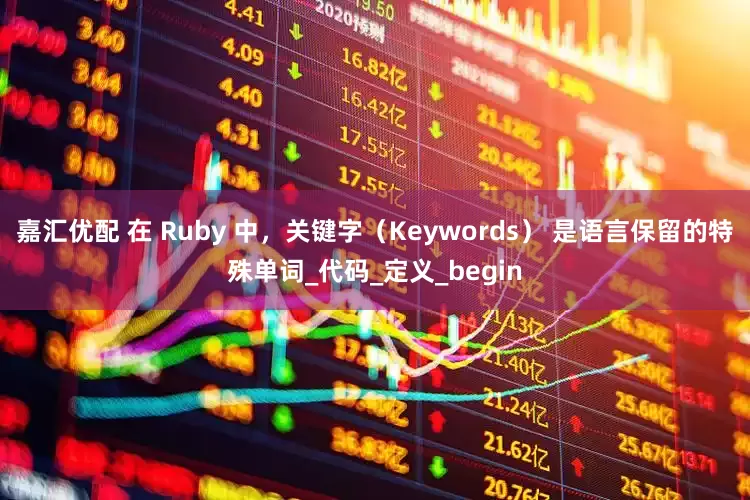 嘉汇优配 在 Ruby 中，关键字（Keywords） 是语言保留的特殊单词_代码_定义_begin