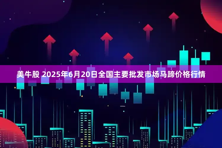 美牛股 2025年6月20日全国主要批发市场马蹄价格行情
