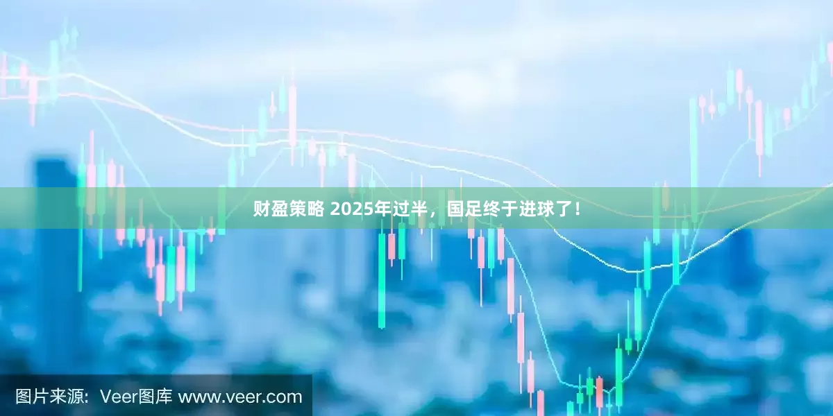 财盈策略 2025年过半，国足终于进球了！