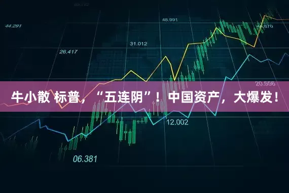 牛小散 标普，“五连阴”！中国资产，大爆发！