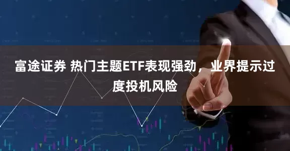富途证券 热门主题ETF表现强劲，业界提示过度投机风险