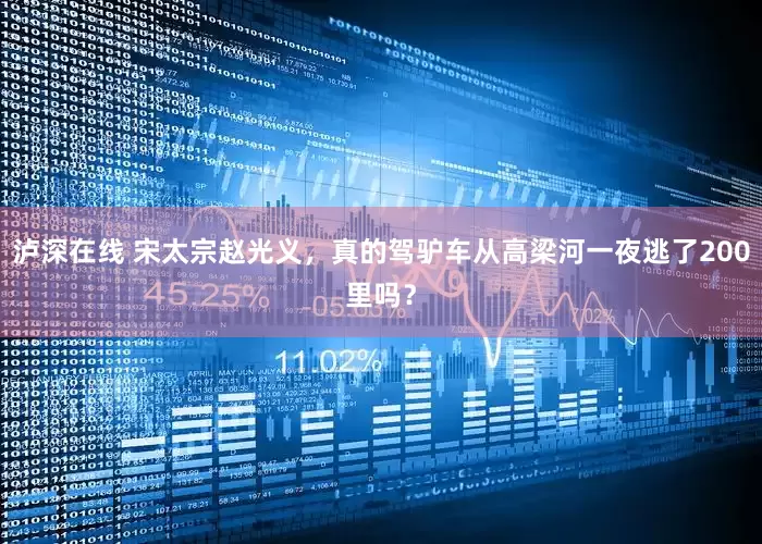泸深在线 宋太宗赵光义，真的驾驴车从高梁河一夜逃了200里吗？
