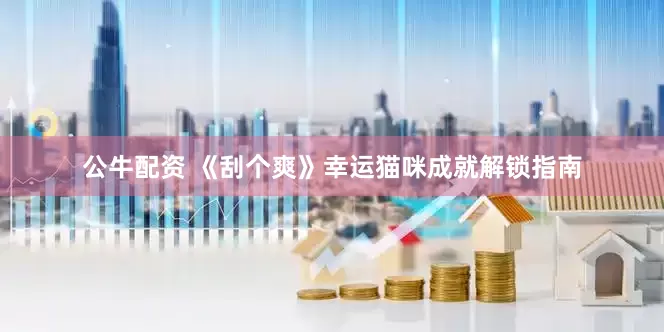 公牛配资 《刮个爽》幸运猫咪成就解锁指南