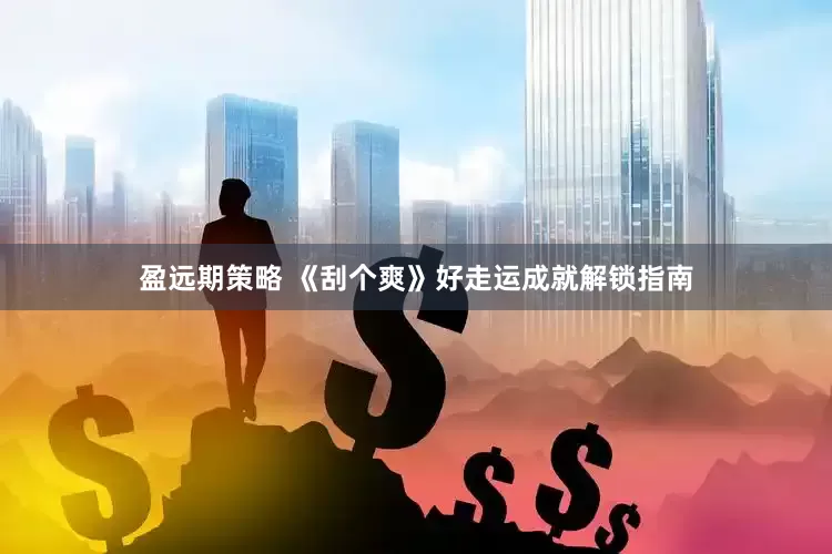 盈远期策略 《刮个爽》好走运成就解锁指南