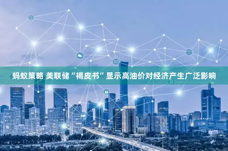 蚂蚁策略 美联储“褐皮书”显示高油价对经济产生广泛影响